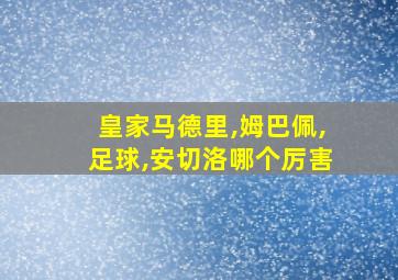 皇家马德里,姆巴佩,足球,安切洛哪个厉害