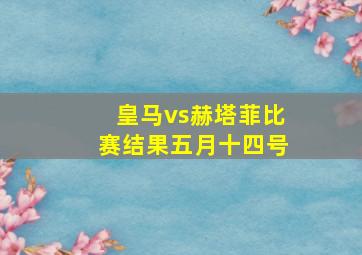 皇马vs赫塔菲比赛结果五月十四号