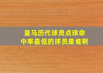 皇马历代球员点球命中率最低的球员是谁啊