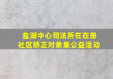 盐湖中心司法所在在册社区矫正对象集公益活动