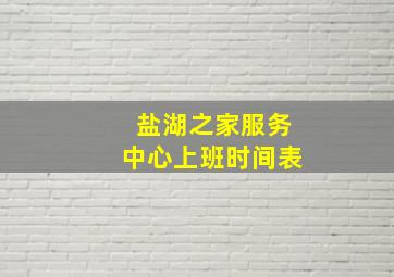 盐湖之家服务中心上班时间表