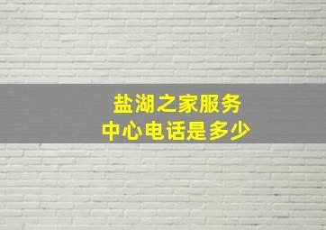 盐湖之家服务中心电话是多少