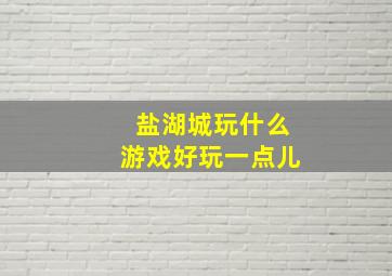 盐湖城玩什么游戏好玩一点儿