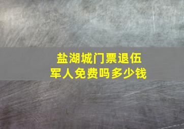 盐湖城门票退伍军人免费吗多少钱