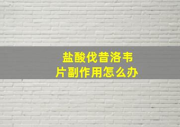 盐酸伐昔洛韦片副作用怎么办