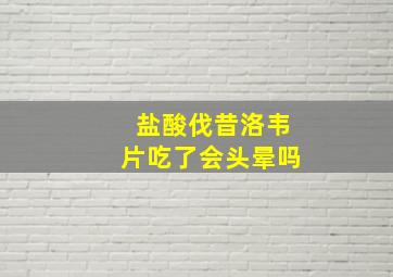 盐酸伐昔洛韦片吃了会头晕吗