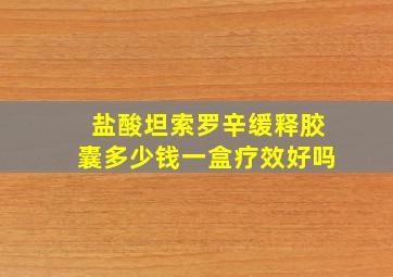 盐酸坦索罗辛缓释胶囊多少钱一盒疗效好吗