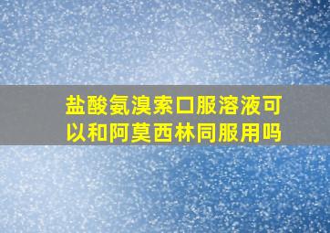 盐酸氨溴索口服溶液可以和阿莫西林同服用吗