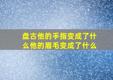 盘古他的手指变成了什么他的眉毛变成了什么