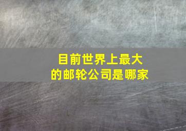 目前世界上最大的邮轮公司是哪家