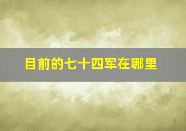 目前的七十四军在哪里