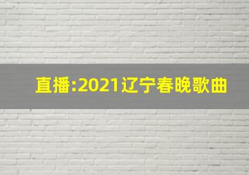 直播:2021辽宁春晚歌曲