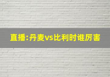 直播:丹麦vs比利时谁厉害