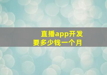 直播app开发要多少钱一个月