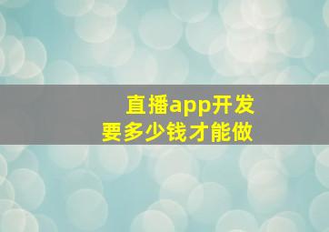 直播app开发要多少钱才能做