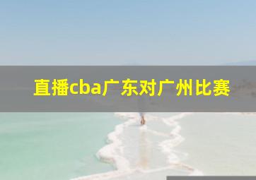 直播cba广东对广州比赛