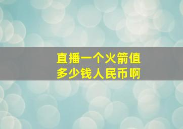 直播一个火箭值多少钱人民币啊