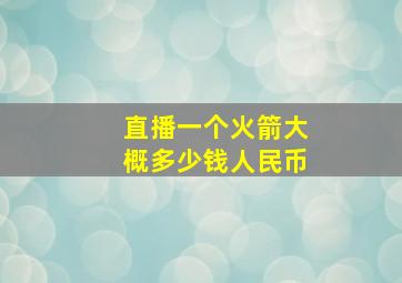 直播一个火箭大概多少钱人民币