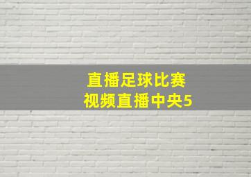 直播足球比赛视频直播中央5