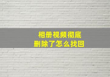 相册视频彻底删除了怎么找回