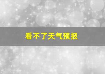 看不了天气预报