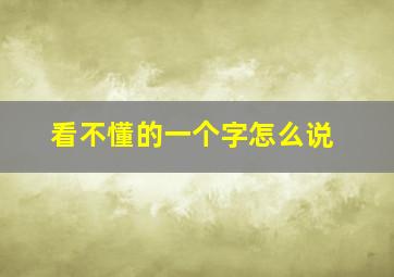 看不懂的一个字怎么说