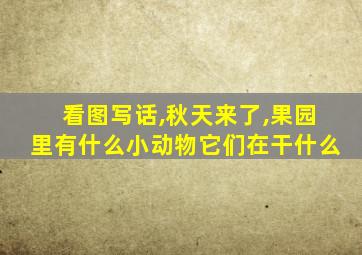 看图写话,秋天来了,果园里有什么小动物它们在干什么