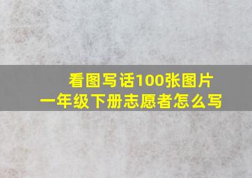 看图写话100张图片一年级下册志愿者怎么写