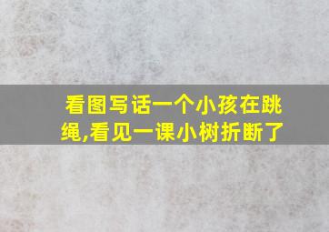 看图写话一个小孩在跳绳,看见一课小树折断了