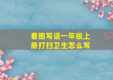 看图写话一年级上册打扫卫生怎么写