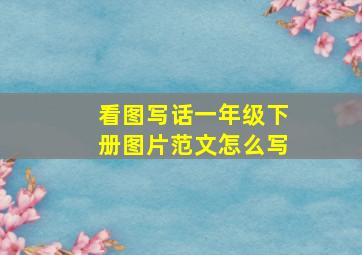 看图写话一年级下册图片范文怎么写