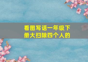 看图写话一年级下册大扫除四个人的