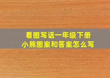 看图写话一年级下册小熊图案和答案怎么写