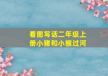 看图写话二年级上册小猪和小猴过河