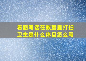 看图写话在教室里打扫卫生是什么体目怎么写