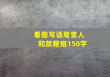 看图写话堆雪人和放鞭炮150字