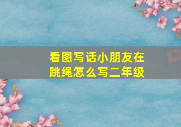 看图写话小朋友在跳绳怎么写二年级