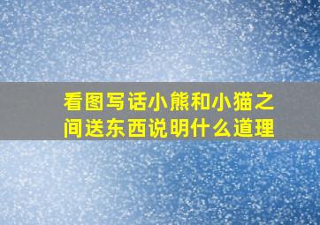 看图写话小熊和小猫之间送东西说明什么道理