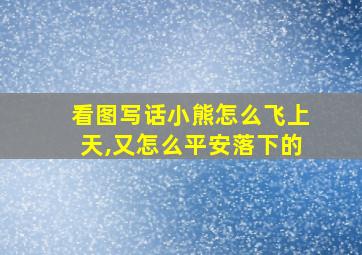 看图写话小熊怎么飞上天,又怎么平安落下的