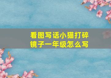 看图写话小猫打碎镜子一年级怎么写