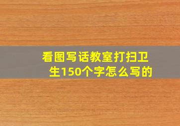 看图写话教室打扫卫生150个字怎么写的