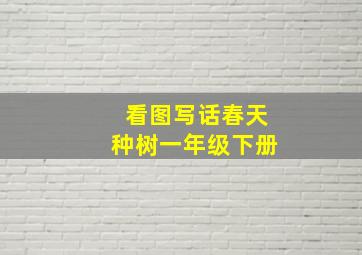 看图写话春天种树一年级下册