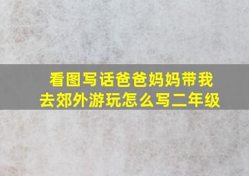 看图写话爸爸妈妈带我去郊外游玩怎么写二年级