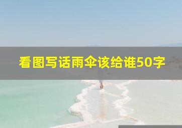 看图写话雨伞该给谁50字