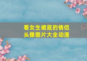 看女生裙底的情侣头像图片大全动漫