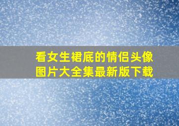 看女生裙底的情侣头像图片大全集最新版下载