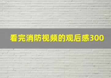 看完消防视频的观后感300