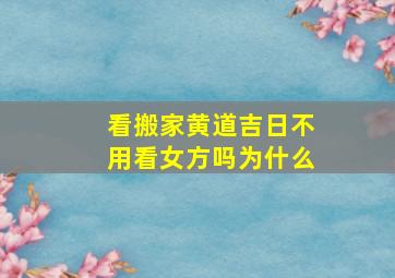 看搬家黄道吉日不用看女方吗为什么