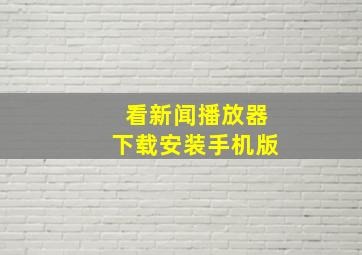 看新闻播放器下载安装手机版