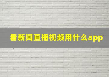 看新闻直播视频用什么app